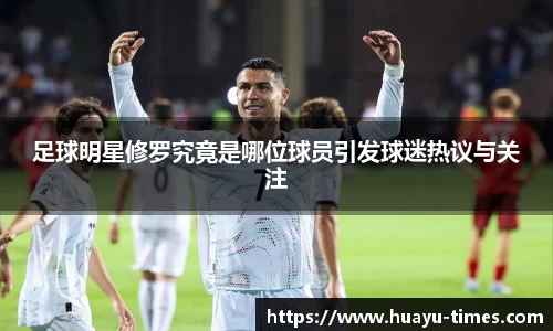 足球明星修罗究竟是哪位球员引发球迷热议与关注