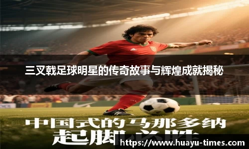 三叉戟足球明星的传奇故事与辉煌成就揭秘